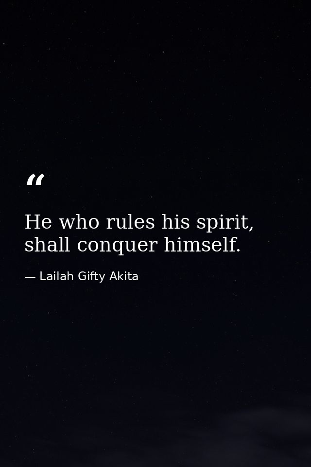 He who rules his spirit, shall conquer himself. — Lailah Gifty Akita