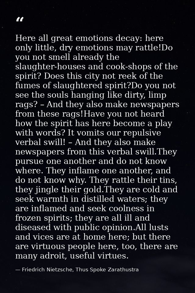 Here all great emotions decay: here only little, dry emotions may rattle!Do you not smell already the slaughter-houses a — Friedrich Nietzsche, Thus Spoke Zarathustra