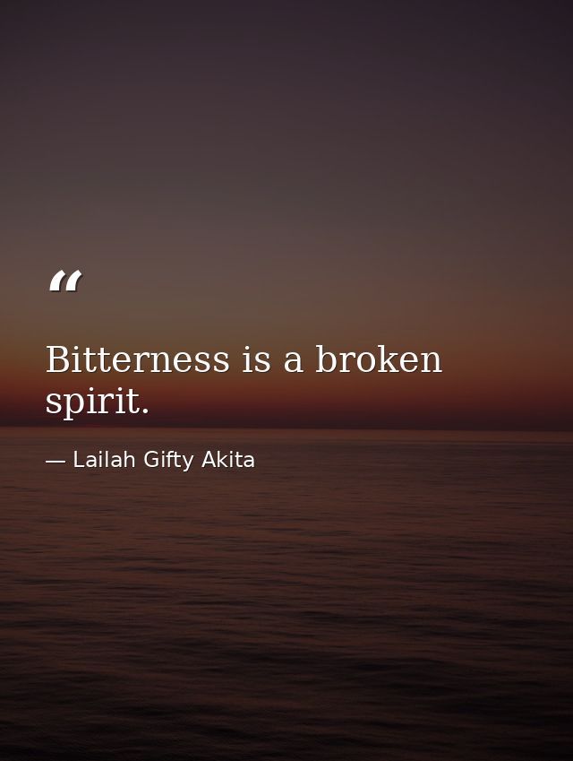 Bitterness is a broken spirit. — Lailah Gifty Akita