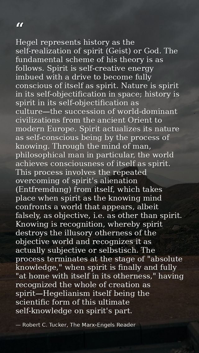 Hegel represents history as the self-realization of spirit (Geist) or God. The fundamental scheme of his theory is as fo — Robert C. Tucker, The Marx-Engels Reader