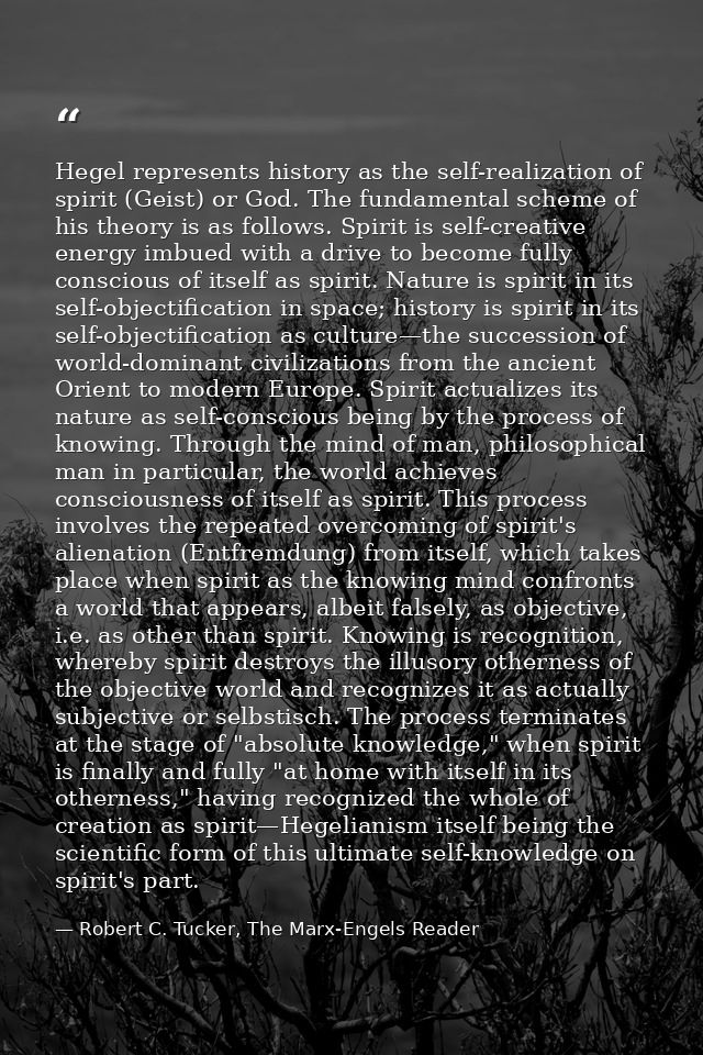 Hegel represents history as the self-realization of spirit (Geist) or God. The fundamental scheme of his theory is as fo — Robert C. Tucker, The Marx-Engels Reader