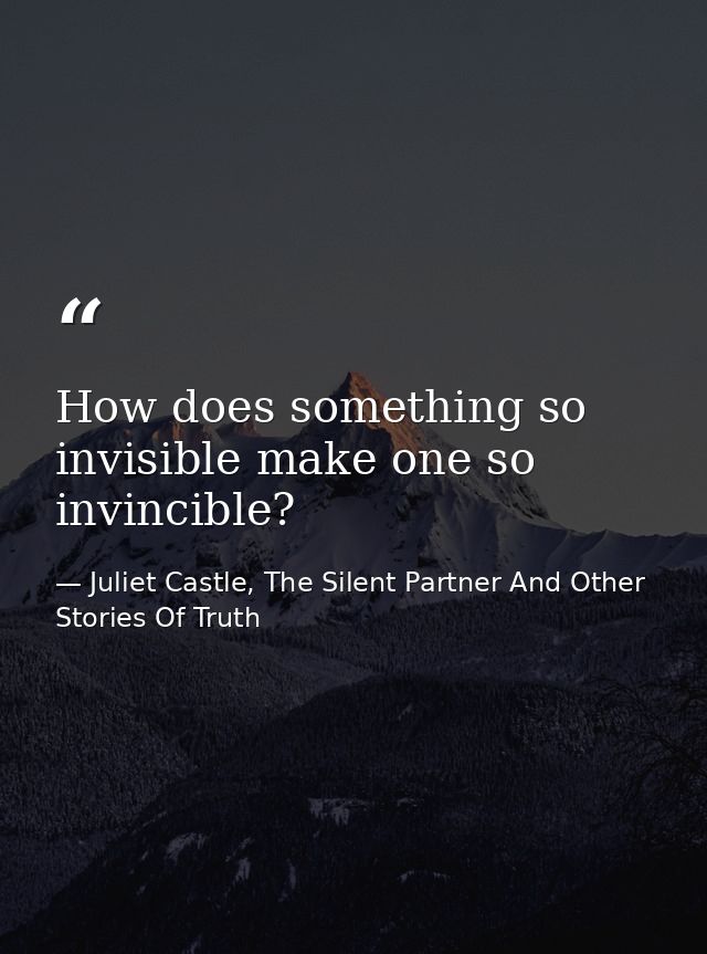 How does something so invisible make one so invincible? — Juliet Castle, The Silent Partner And Other Stories Of Truth