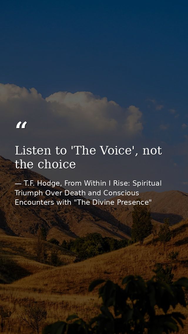 Listen to 'The Voice', not the choice — T.F. Hodge, From Within I Rise: Spiritual Triumph Over Death and Conscious Encounters with "The Divine Presence"