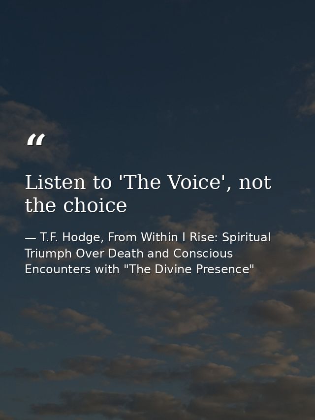 Listen to 'The Voice', not the choice — T.F. Hodge, From Within I Rise: Spiritual Triumph Over Death and Conscious Encounters with "The Divine Presence"