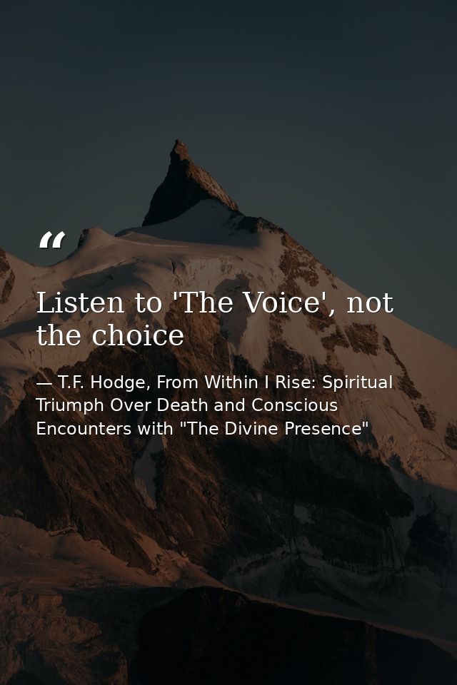 Listen to 'The Voice', not the choice — T.F. Hodge, From Within I Rise: Spiritual Triumph Over Death and Conscious Encounters with "The Divine Presence"