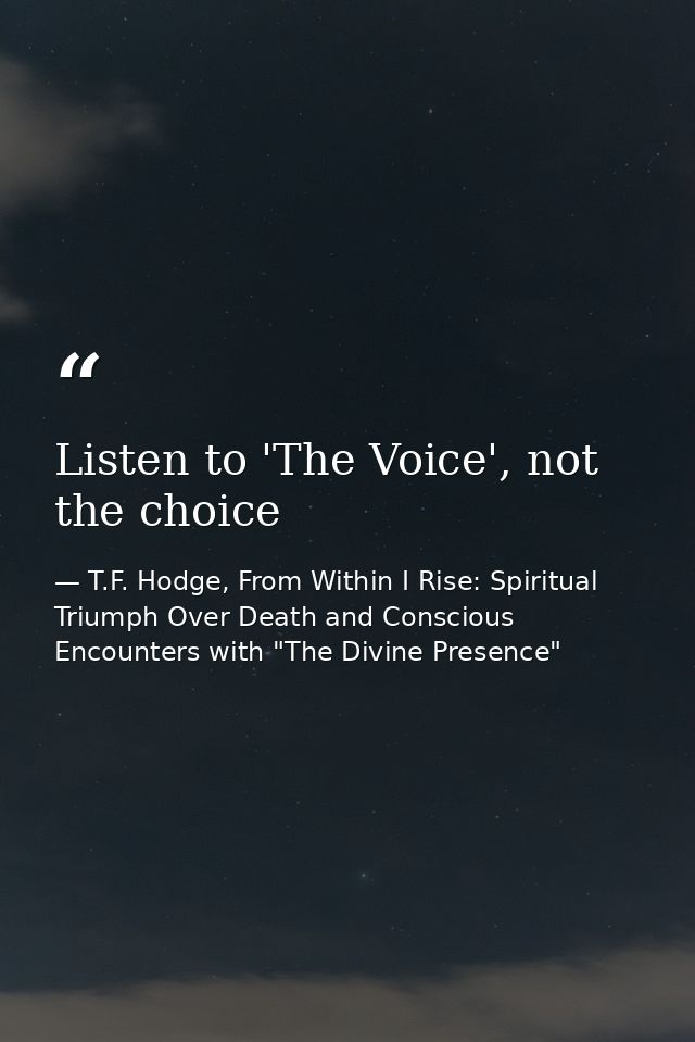 Listen to 'The Voice', not the choice — T.F. Hodge, From Within I Rise: Spiritual Triumph Over Death and Conscious Encounters with "The Divine Presence"