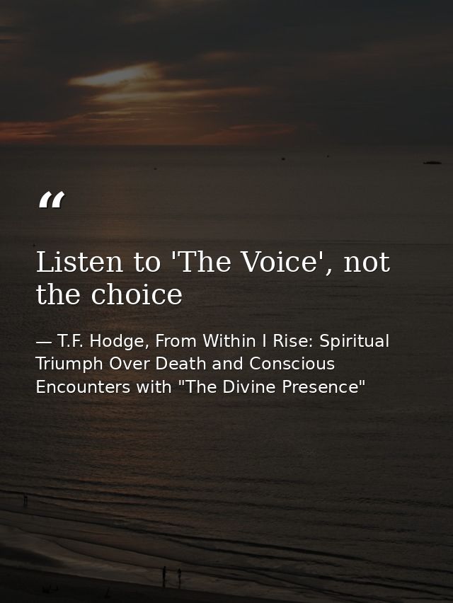 Listen to 'The Voice', not the choice — T.F. Hodge, From Within I Rise: Spiritual Triumph Over Death and Conscious Encounters with "The Divine Presence"