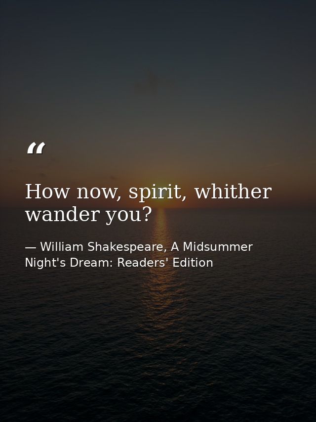 How now, spirit, whither wander you? — William Shakespeare, A Midsummer Night's Dream: Readers' Edition