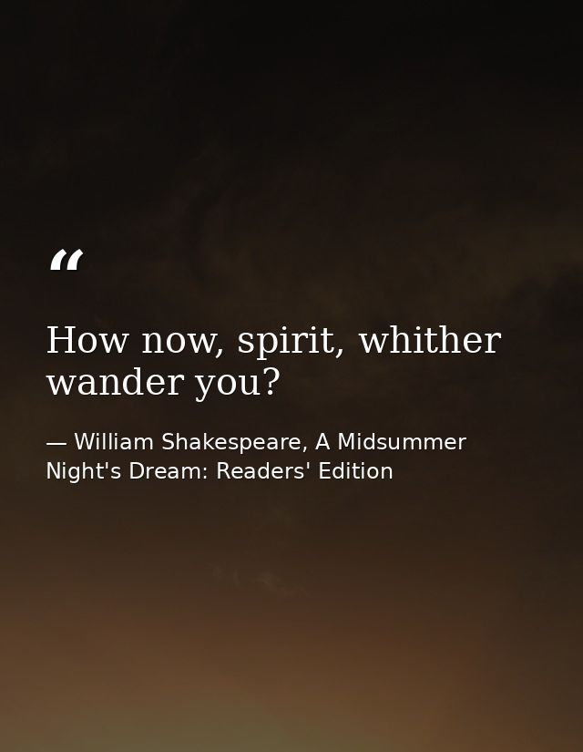 How now, spirit, whither wander you? — William Shakespeare, A Midsummer Night's Dream: Readers' Edition