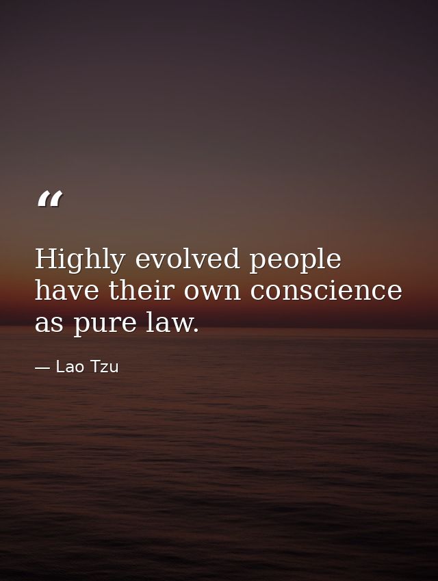 Highly evolved people have their own conscience as pure law. — Lao Tzu
