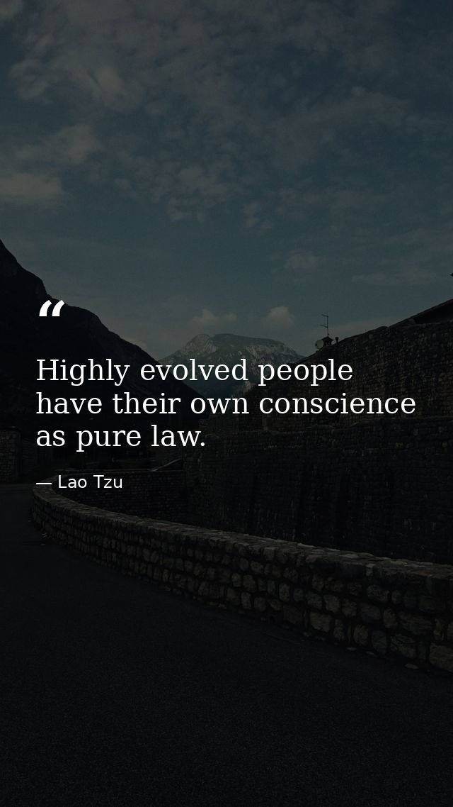 Highly evolved people have their own conscience as pure law. — Lao Tzu