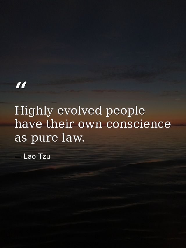 Highly evolved people have their own conscience as pure law. — Lao Tzu
