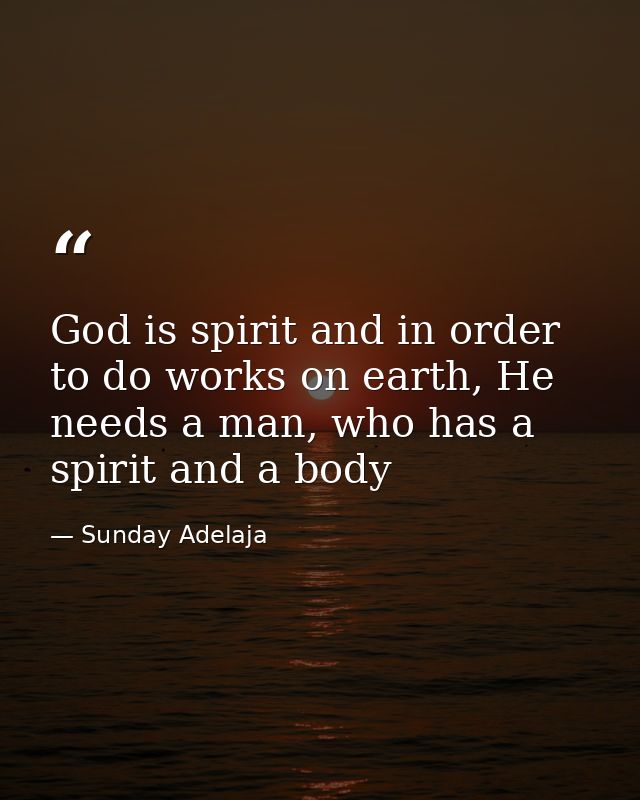 God is spirit and in order to do works on earth, He needs a man, who has a spirit and a body — Sunday Adelaja