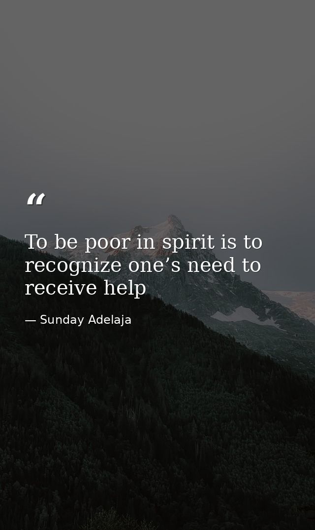 To be poor in spirit is to recognize one’s need to receive help — Sunday Adelaja