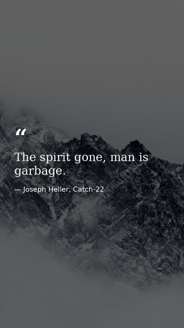 The spirit gone, man is garbage. — Joseph Heller, Catch-22