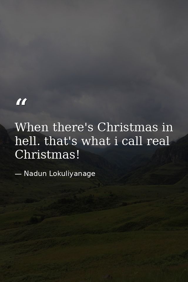 When there's Christmas in hell. that's what i call real Christmas! — Nadun Lokuliyanage