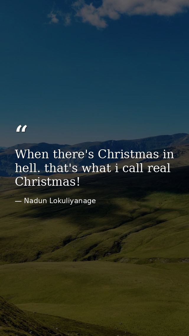 When there's Christmas in hell. that's what i call real Christmas! — Nadun Lokuliyanage