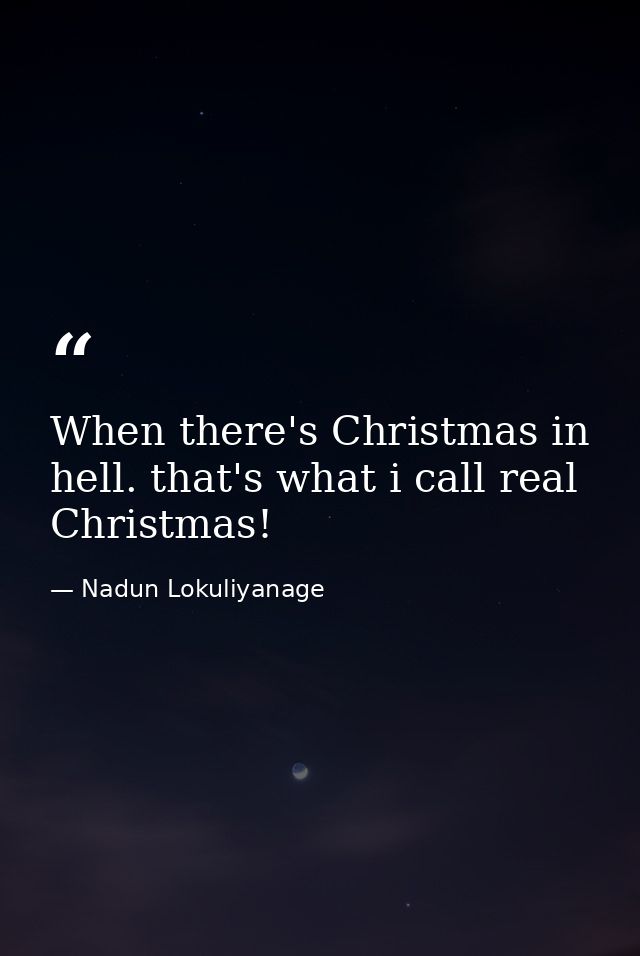 When there's Christmas in hell. that's what i call real Christmas! — Nadun Lokuliyanage