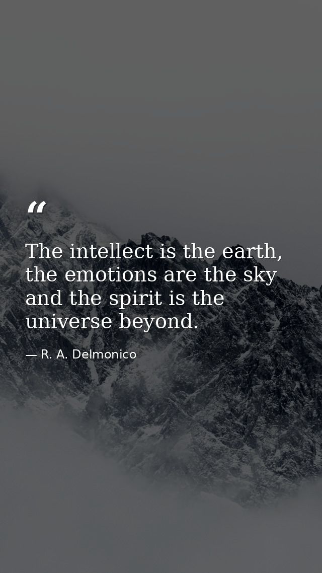 The intellect is the earth, the emotions are the sky and the spirit is the universe beyond. — R. A. Delmonico