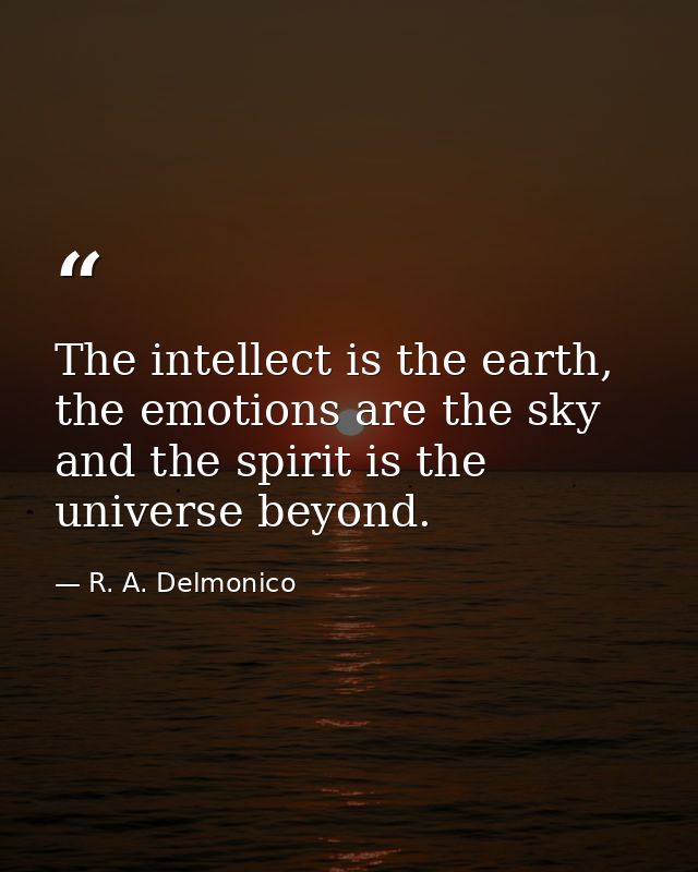 The intellect is the earth, the emotions are the sky and the spirit is the universe beyond. — R. A. Delmonico