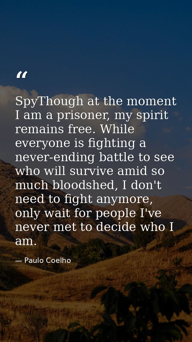 SpyThough at the moment I am a prisoner, my spirit remains free. While everyone is fighting a never-ending battle to see — Paulo Coelho