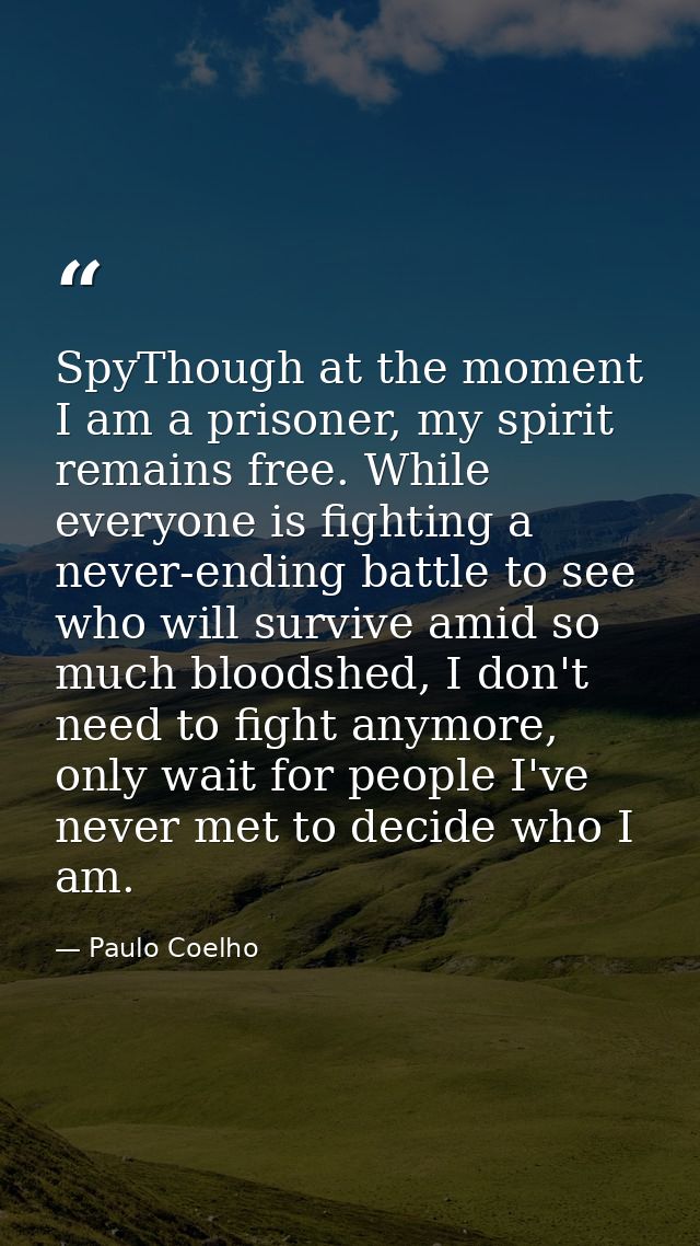 SpyThough at the moment I am a prisoner, my spirit remains free. While everyone is fighting a never-ending battle to see — Paulo Coelho