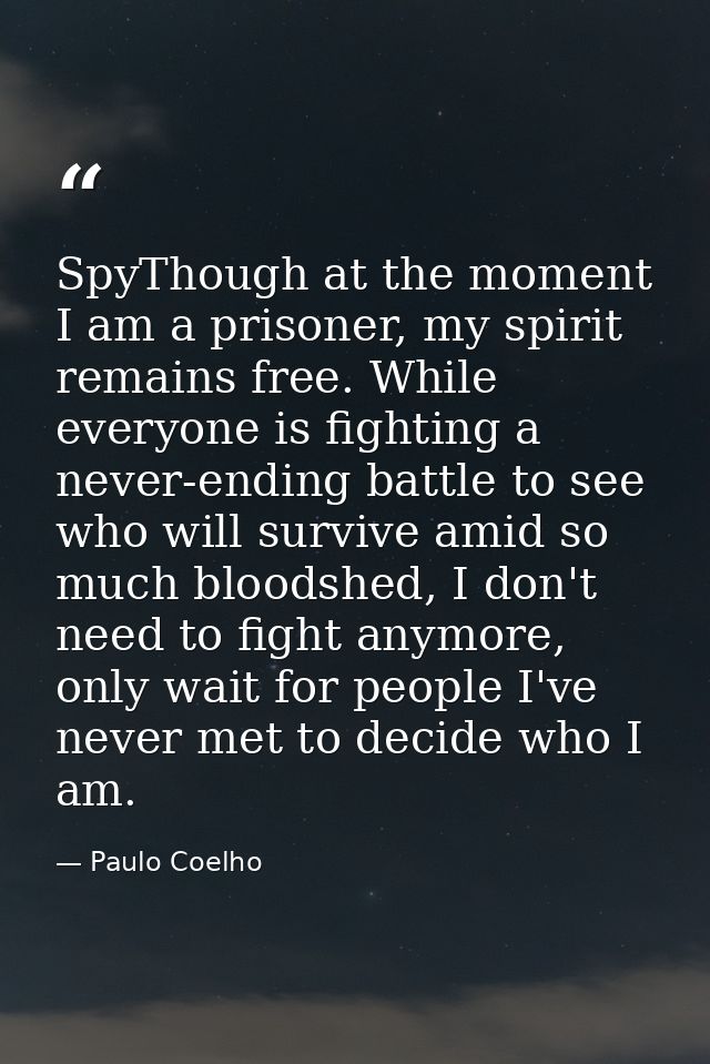 SpyThough at the moment I am a prisoner, my spirit remains free. While everyone is fighting a never-ending battle to see — Paulo Coelho