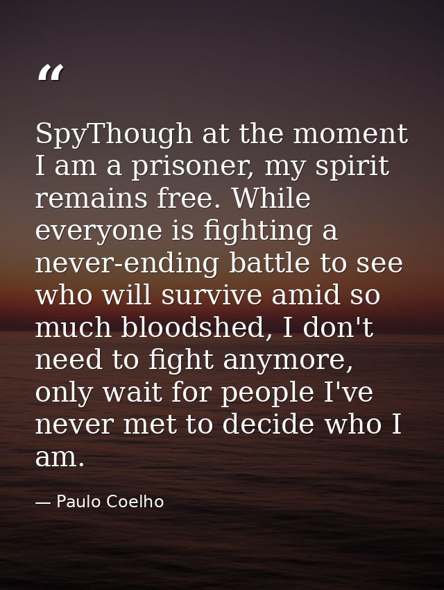 SpyThough at the moment I am a prisoner, my spirit remains free. While everyone is fighting a never-ending battle to see — Paulo Coelho