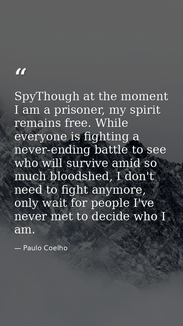 SpyThough at the moment I am a prisoner, my spirit remains free. While everyone is fighting a never-ending battle to see — Paulo Coelho
