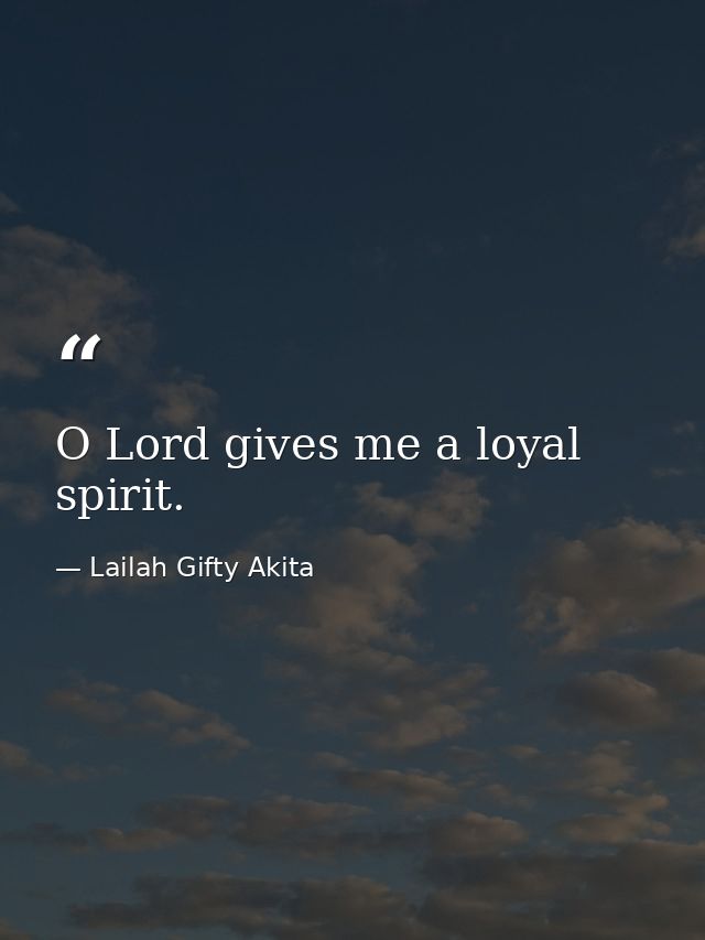 O Lord gives me a loyal spirit. — Lailah Gifty Akita
