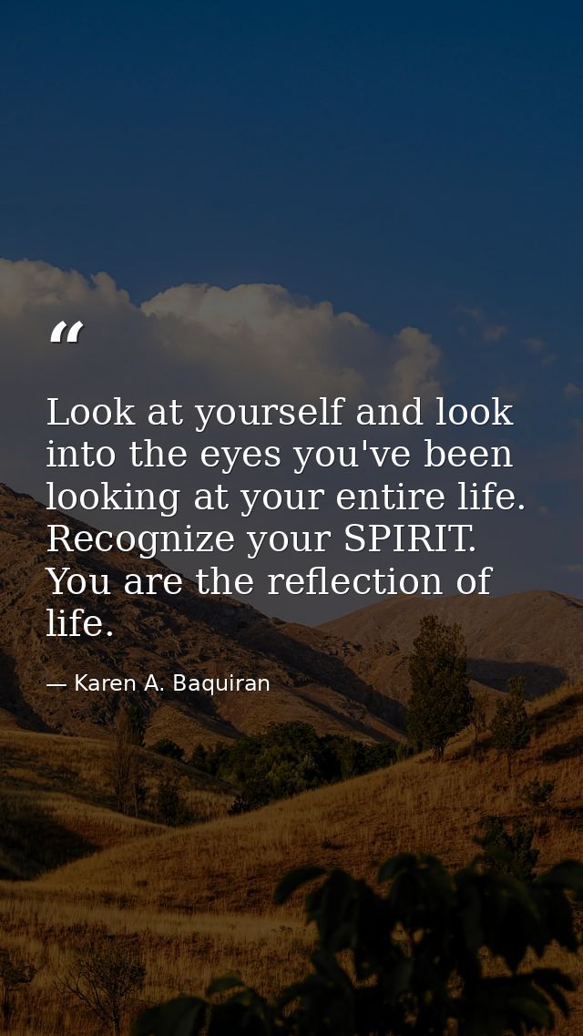 Look at yourself and look into the eyes you've been looking at your entire life. Recognize your SPIRIT. You are the refl — Karen A. Baquiran