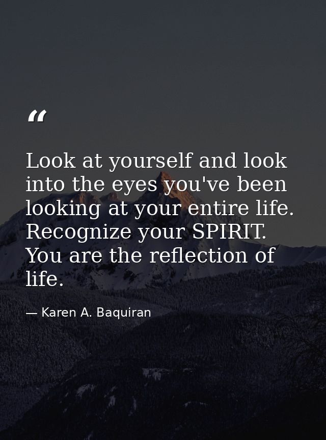 Look at yourself and look into the eyes you've been looking at your entire life. Recognize your SPIRIT. You are the refl — Karen A. Baquiran