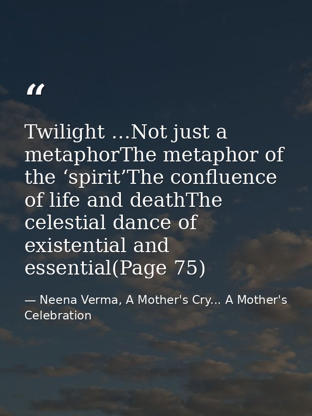 Twilight …Not just a metaphorThe metaphor of the ‘spirit’The confluence of life and deathThe celestial dance of existent — Neena Verma, A Mother's Cry... A Mother's Celebration