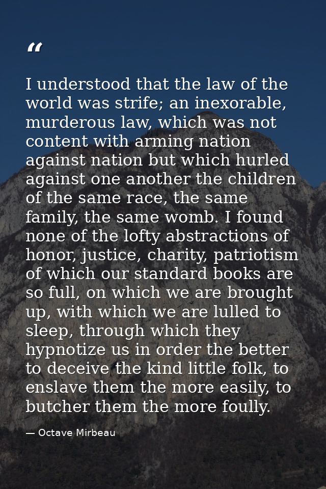 I understood that the law of the world was strife; an inexorable, murderous law, which was not content with arming natio — Octave Mirbeau