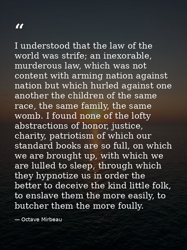 I understood that the law of the world was strife; an inexorable, murderous law, which was not content with arming natio — Octave Mirbeau