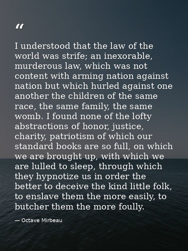 I understood that the law of the world was strife; an inexorable, murderous law, which was not content with arming natio — Octave Mirbeau