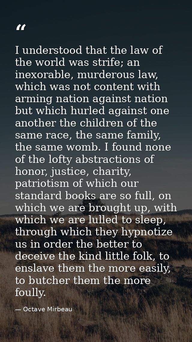 I understood that the law of the world was strife; an inexorable, murderous law, which was not content with arming natio — Octave Mirbeau