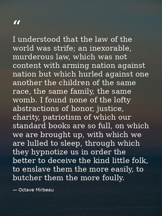 I understood that the law of the world was strife; an inexorable, murderous law, which was not content with arming natio — Octave Mirbeau