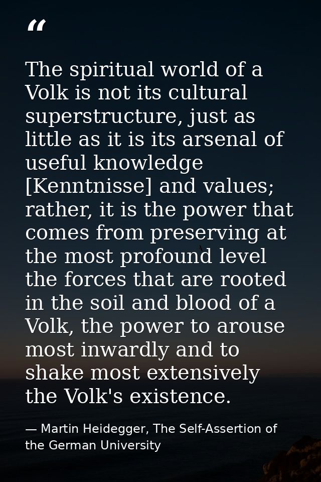 The spiritual world of a Volk is not its cultural superstructure, just as little as it is its arsenal of useful knowledg — Martin Heidegger, The Self-Assertion of the German University