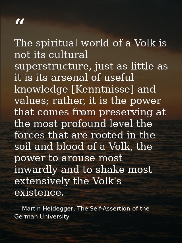 The spiritual world of a Volk is not its cultural superstructure, just as little as it is its arsenal of useful knowledg — Martin Heidegger, The Self-Assertion of the German University
