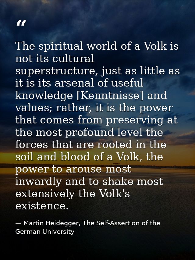 The spiritual world of a Volk is not its cultural superstructure, just as little as it is its arsenal of useful knowledg — Martin Heidegger, The Self-Assertion of the German University