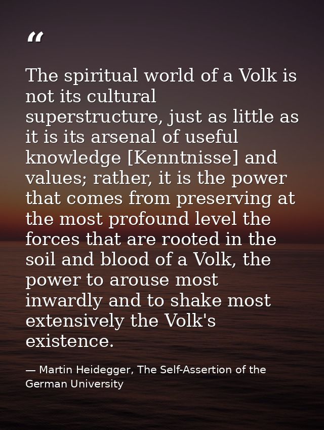 The spiritual world of a Volk is not its cultural superstructure, just as little as it is its arsenal of useful knowledg — Martin Heidegger, The Self-Assertion of the German University