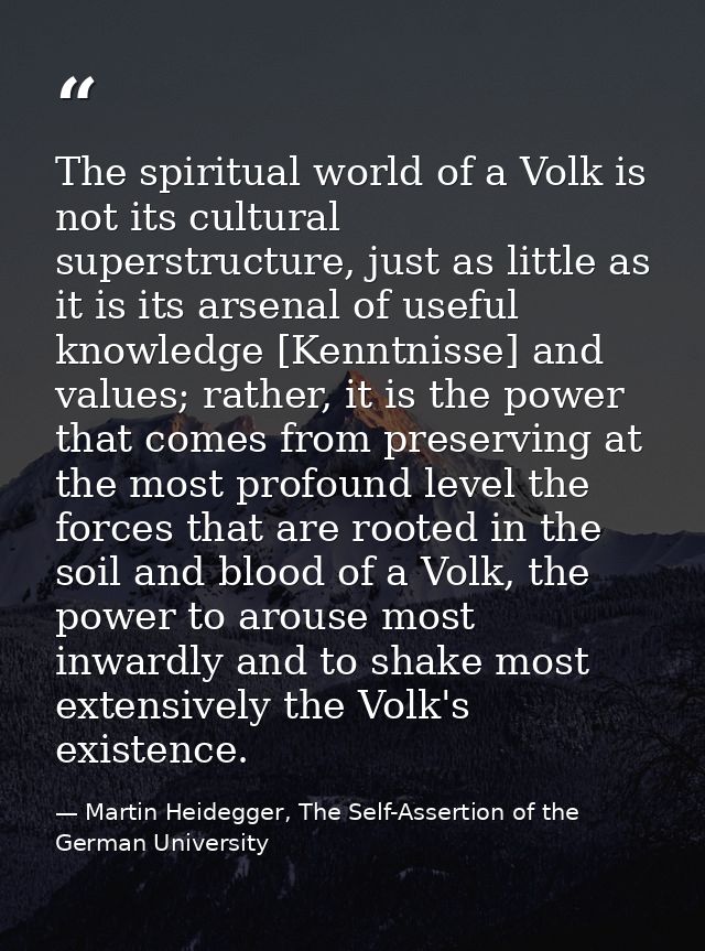 The spiritual world of a Volk is not its cultural superstructure, just as little as it is its arsenal of useful knowledg — Martin Heidegger, The Self-Assertion of the German University