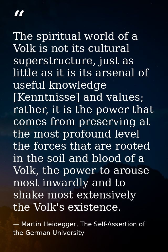 The spiritual world of a Volk is not its cultural superstructure, just as little as it is its arsenal of useful knowledg — Martin Heidegger, The Self-Assertion of the German University