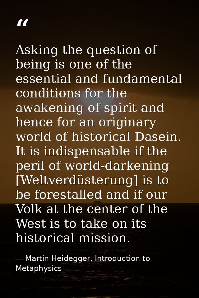 Asking the question of being is one of the essential and fundamental conditions for the awakening of spirit and hence fo — Martin Heidegger, Introduction to Metaphysics