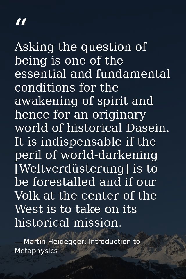 Asking the question of being is one of the essential and fundamental conditions for the awakening of spirit and hence fo — Martin Heidegger, Introduction to Metaphysics