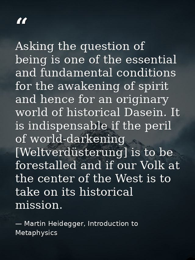 Asking the question of being is one of the essential and fundamental conditions for the awakening of spirit and hence fo — Martin Heidegger, Introduction to Metaphysics