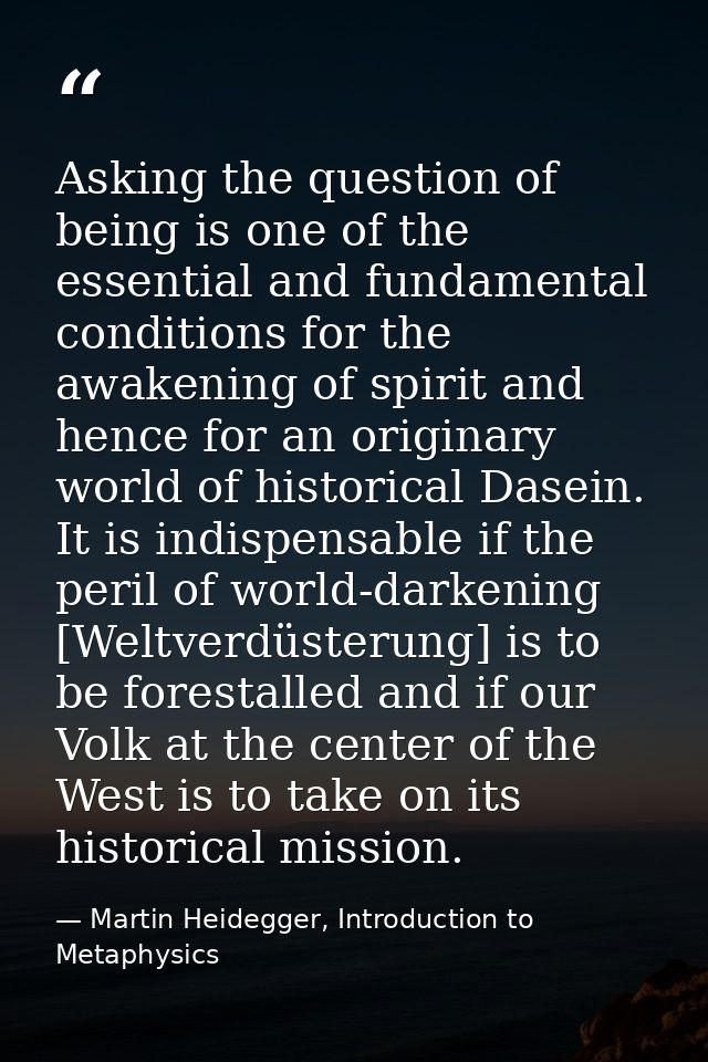 Asking the question of being is one of the essential and fundamental conditions for the awakening of spirit and hence fo — Martin Heidegger, Introduction to Metaphysics