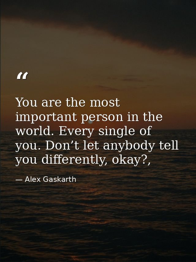 You are the most important person in the world. Every single of you. Don’t let anybody tell you differently, okay?, — Alex Gaskarth