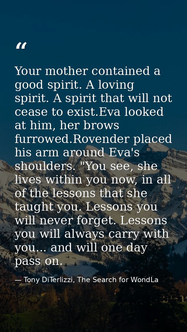 Your mother contained a good spirit. A loving spirit. A spirit that will not cease to exist.Eva looked at him, her brows — Tony DiTerlizzi, The Search for WondLa